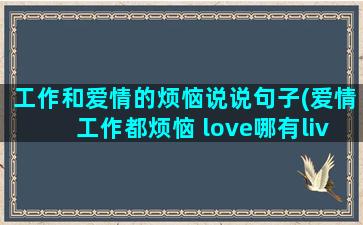 工作和爱情的烦恼说说句子(爱情工作都烦恼 love哪有live好)